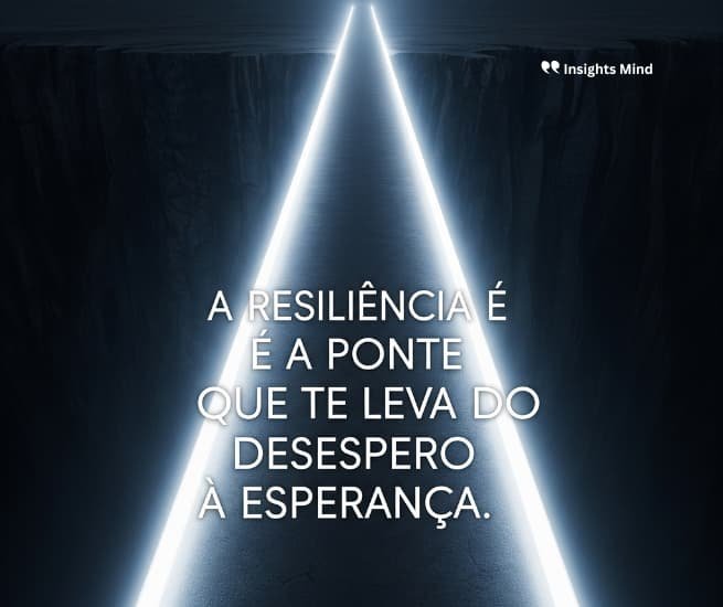 Frase de resiliência: A resiliência é a ponte que te leva do desespero à…