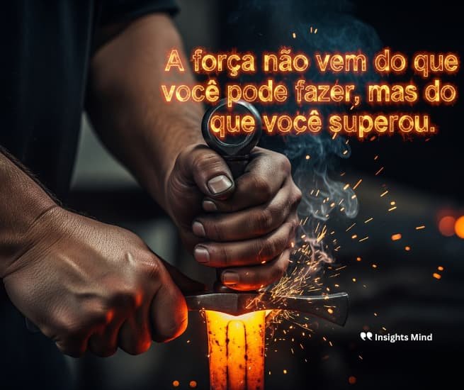 A força não vem do que você pode fazer, mas do que você superou.