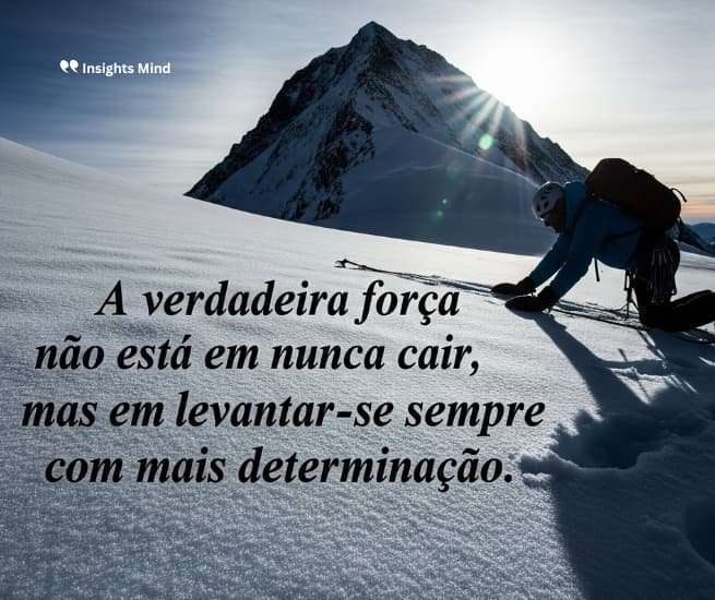 A verdadeira força não está em nunca cair, mas em levantar-se sempre, com mais determinação.